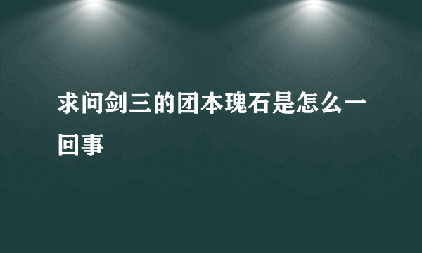 求问剑三的团本瑰石是怎么一回事