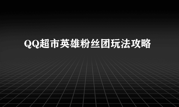 QQ超市英雄粉丝团玩法攻略