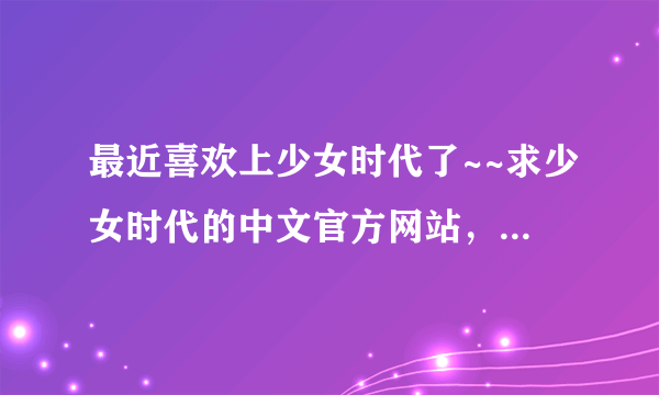 最近喜欢上少女时代了~~求少女时代的中文官方网站，知道韩国的官方网站的也请发下，谢谢啦哈