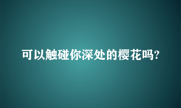 可以触碰你深处的樱花吗?