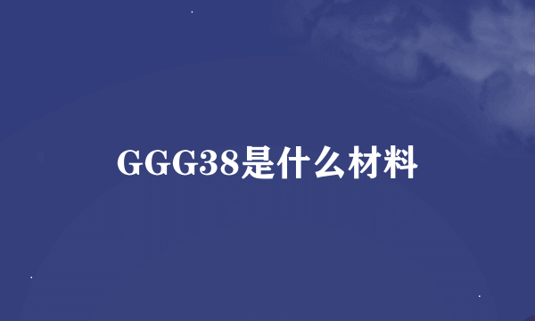 GGG38是什么材料