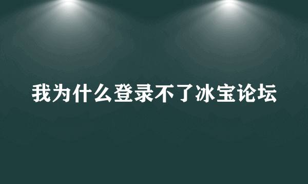 我为什么登录不了冰宝论坛