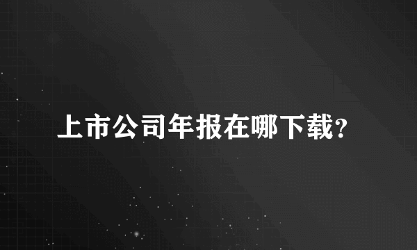 上市公司年报在哪下载？