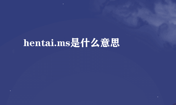 hentai.ms是什么意思