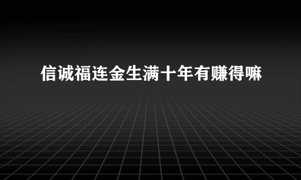 信诚福连金生满十年有赚得嘛