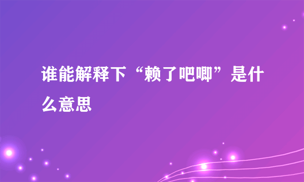 谁能解释下“赖了吧唧”是什么意思