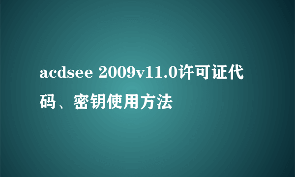 acdsee 2009v11.0许可证代码、密钥使用方法