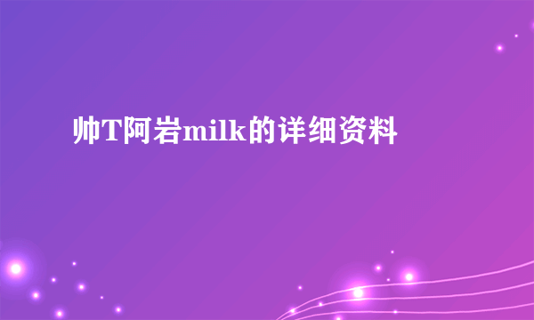 帅T阿岩milk的详细资料