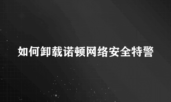 如何卸载诺顿网络安全特警