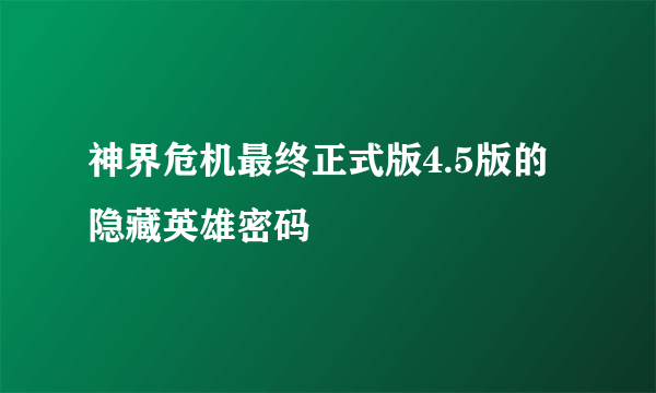 神界危机最终正式版4.5版的隐藏英雄密码