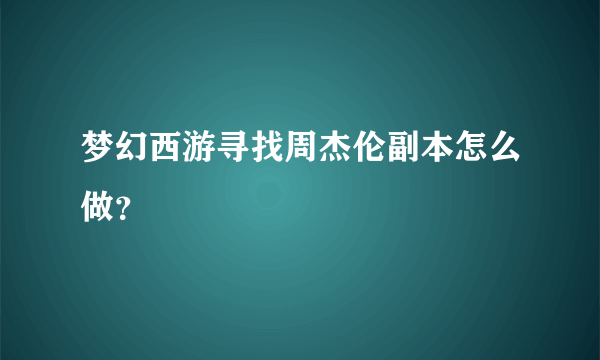 梦幻西游寻找周杰伦副本怎么做？