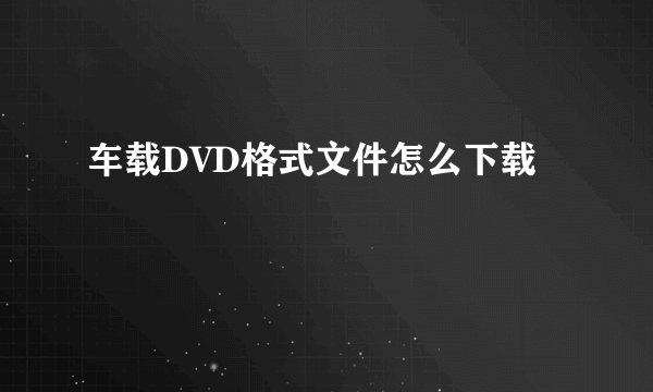 车载DVD格式文件怎么下载