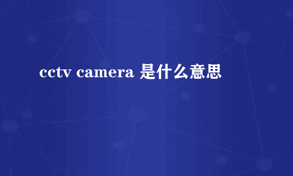 cctv camera 是什么意思