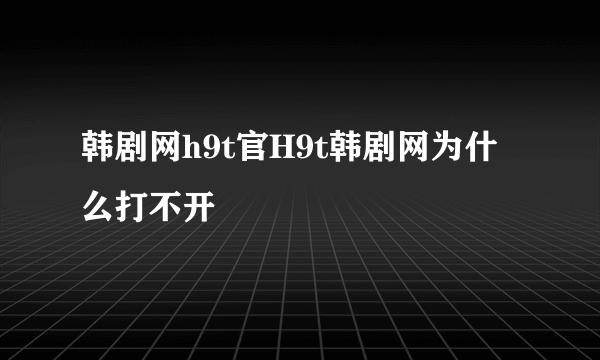 韩剧网h9t官H9t韩剧网为什么打不开