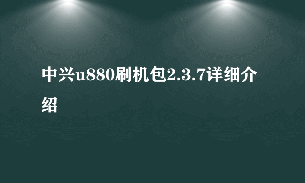 中兴u880刷机包2.3.7详细介绍