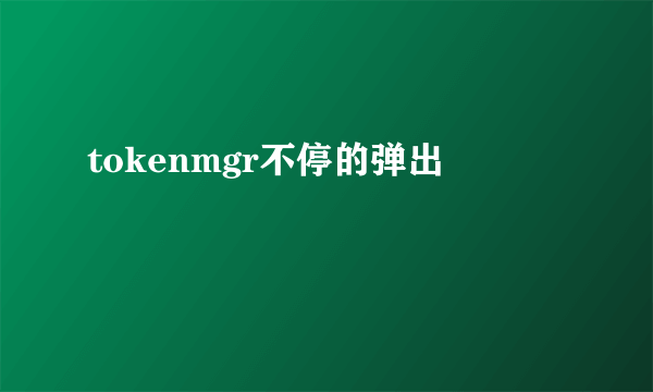 tokenmgr不停的弹出