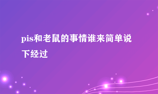 pis和老鼠的事情谁来简单说下经过