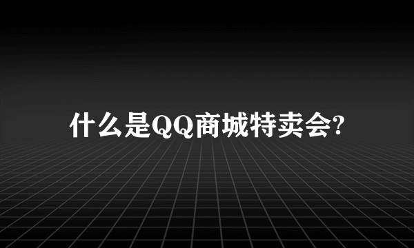 什么是QQ商城特卖会?