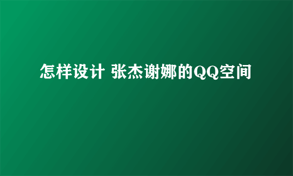 怎样设计 张杰谢娜的QQ空间