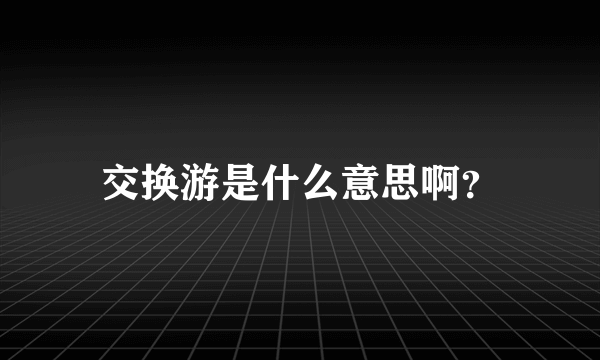 交换游是什么意思啊？