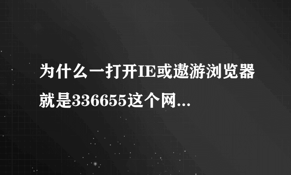 为什么一打开IE或遨游浏览器就是336655这个网页想改都改不了