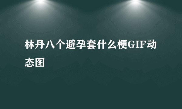 林丹八个避孕套什么梗GIF动态图