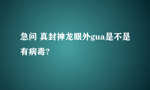 急问 真封神龙眼外gua是不是有病毒?