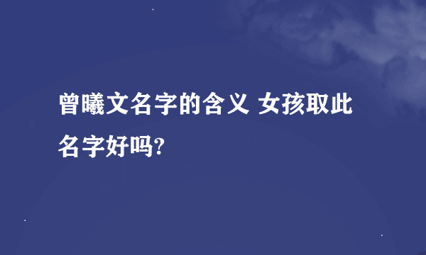 曾曦文名字的含义 女孩取此名字好吗?