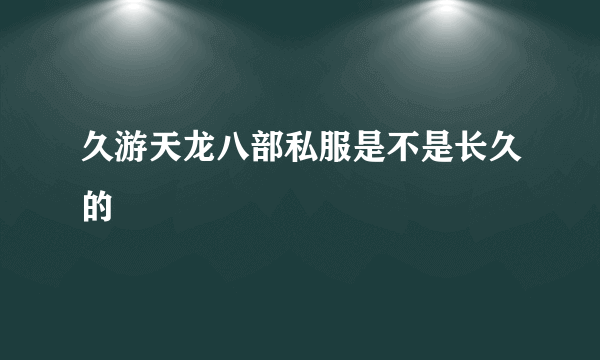 久游天龙八部私服是不是长久的