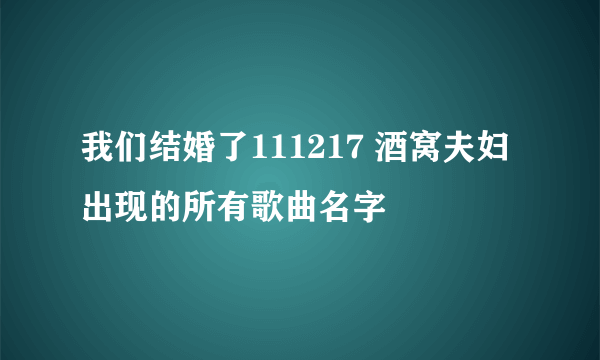 我们结婚了111217 酒窝夫妇 出现的所有歌曲名字