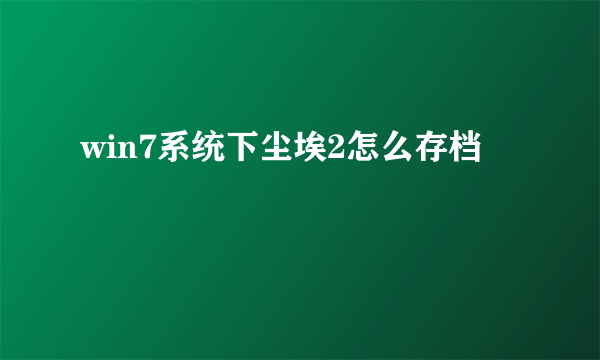 win7系统下尘埃2怎么存档