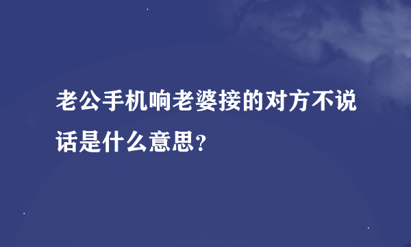 老公手机响老婆接的对方不说话是什么意思？