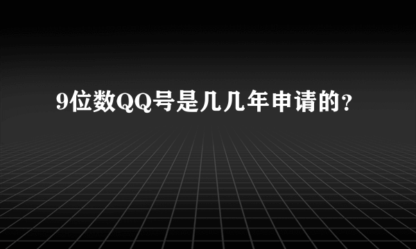 9位数QQ号是几几年申请的？