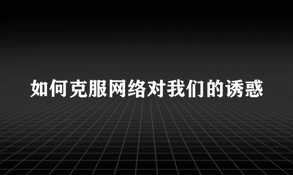 如何克服网络对我们的诱惑