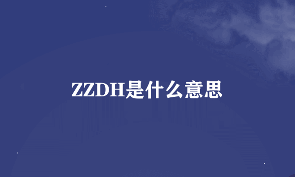 ZZDH是什么意思