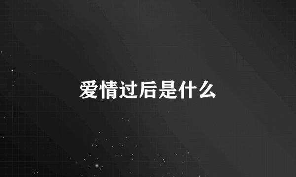 爱情过后是什么