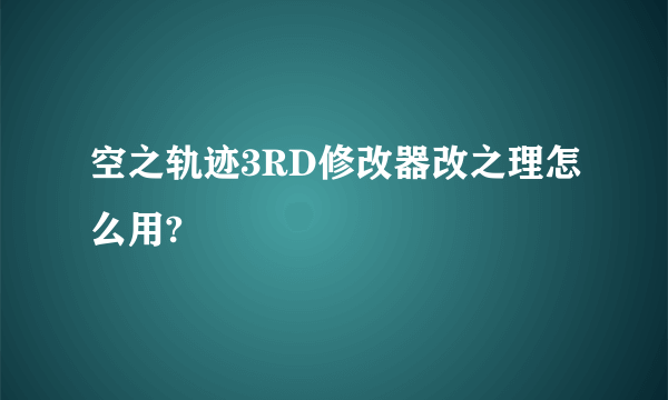 空之轨迹3RD修改器改之理怎么用?