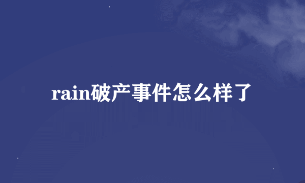 rain破产事件怎么样了