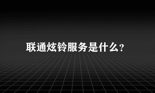 联通炫铃服务是什么？