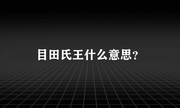 目田氏王什么意思？