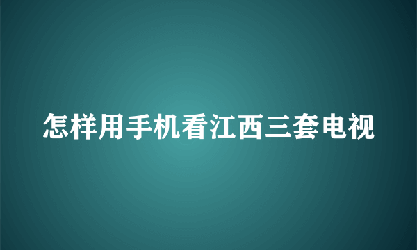 怎样用手机看江西三套电视