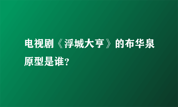 电视剧《浮城大亨》的布华泉原型是谁？