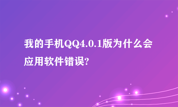 我的手机QQ4.0.1版为什么会应用软件错误?