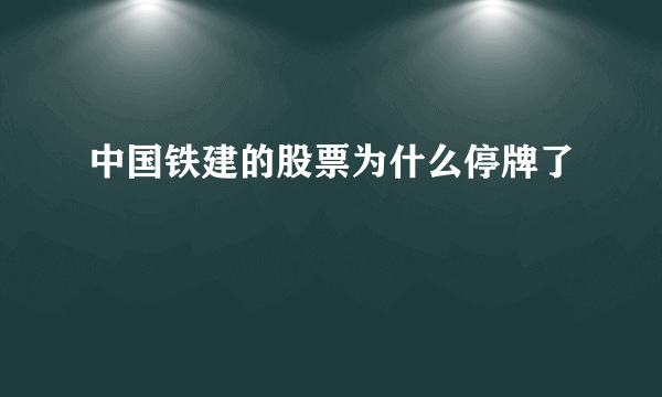 中国铁建的股票为什么停牌了