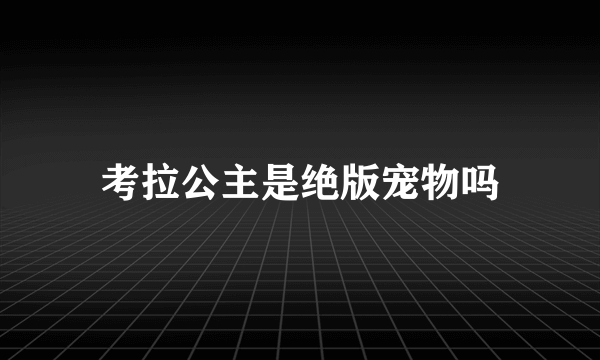 考拉公主是绝版宠物吗