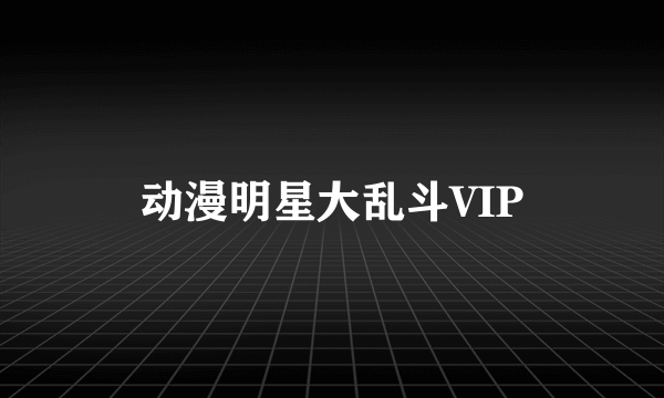 动漫明星大乱斗VIP