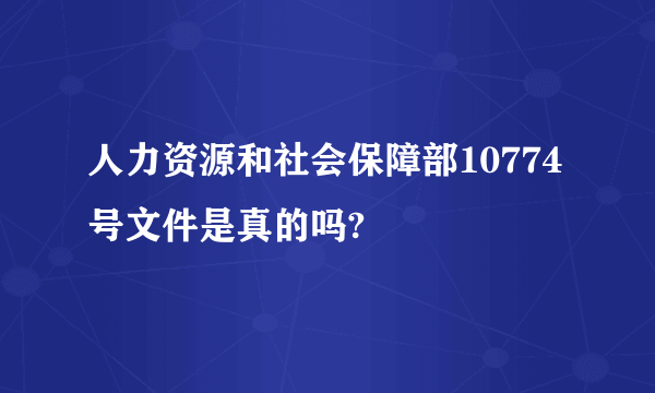 人力资源和社会保障部10774号文件是真的吗?