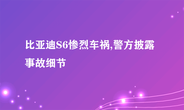 比亚迪S6惨烈车祸,警方披露事故细节