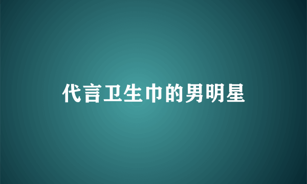 代言卫生巾的男明星