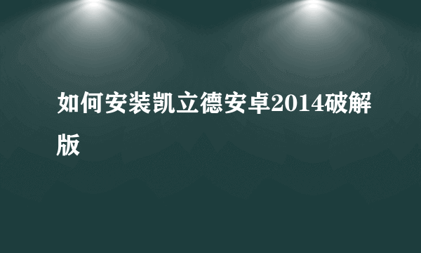 如何安装凯立德安卓2014破解版